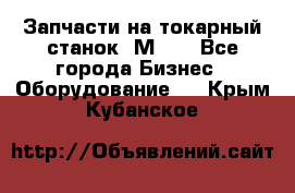 Запчасти на токарный станок 1М63. - Все города Бизнес » Оборудование   . Крым,Кубанское